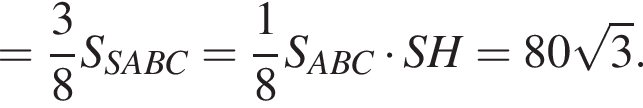 = дробь: чис­ли­тель: 3, зна­ме­на­тель: 8 конец дроби S_SABC= дробь: чис­ли­тель: 1, зна­ме­на­тель: 8 конец дроби S_ABC умно­жить на SH=80 ко­рень из: на­ча­ло ар­гу­мен­та: 3 конец ар­гу­мен­та . 
