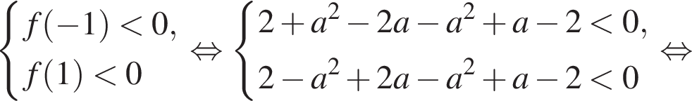  си­сте­ма вы­ра­же­ний f левая круг­лая скоб­ка минус 1 пра­вая круг­лая скоб­ка мень­ше 0,f левая круг­лая скоб­ка 1 пра­вая круг­лая скоб­ка мень­ше 0 конец си­сте­мы . рав­но­силь­но си­сте­ма вы­ра­же­ний 2 плюс a в квад­ра­те минус 2a минус a в квад­ра­те плюс a минус 2 мень­ше 0,2 минус a в квад­ра­те плюс 2a минус a в квад­ра­те плюс a минус 2 мень­ше 0 конец си­сте­мы . рав­но­силь­но 