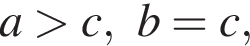 a боль­ше c, b=c,