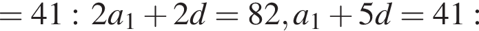 =41: 2a_1 плюс 2d=82, a_1 плюс 5d=41: