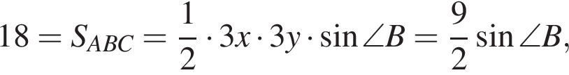 18=S_ABC= дробь: числитель: 1, знаменатель: 2 конец дроби умножить на 3x умножить на 3y умножить на синус \angle B= дробь: числитель: 9, знаменатель: 2 конец дроби синус \angle B,
