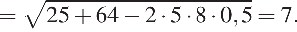 = ко­рень из: на­ча­ло ар­гу­мен­та: 25 плюс 64 минус 2 умно­жить на 5 умно­жить на 8 умно­жить на 0,5 конец ар­гу­мен­та = 7.