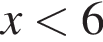  x мень­ше 6