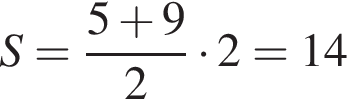 S= дробь: чис­ли­тель: 5 плюс 9, зна­ме­на­тель: 2 конец дроби умно­жить на 2=14 
