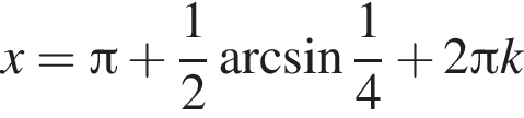 x= Пи плюс дробь: чис­ли­тель: 1, зна­ме­на­тель: 2 конец дроби арк­си­нус дробь: чис­ли­тель: 1, зна­ме­на­тель: 4 конец дроби плюс 2 Пи k