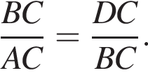  дробь: чис­ли­тель: BC, зна­ме­на­тель: AC конец дроби = дробь: чис­ли­тель: DC, зна­ме­на­тель: BC конец дроби . 