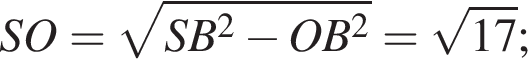 SO= корень из: начало аргумента: SB в квадрате минус OB в квадрате конец аргумента = корень из: начало аргумента: 17 конец аргумента ;