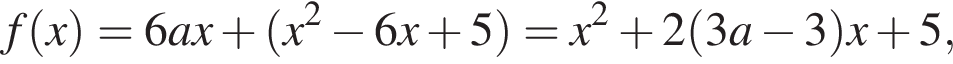 f левая круг­лая скоб­ка x пра­вая круг­лая скоб­ка =6ax плюс левая круг­лая скоб­ка x в квад­ра­те минус 6x плюс 5 пра­вая круг­лая скоб­ка =x в квад­ра­те плюс 2 левая круг­лая скоб­ка 3a минус 3 пра­вая круг­лая скоб­ка x плюс 5,