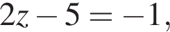 2z минус 5= минус 1,