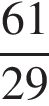  дробь: чис­ли­тель: 61, зна­ме­на­тель: 29 конец дроби 