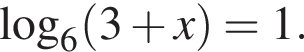\mathop\mathrmlog\nolimits_6 левая круг­лая скоб­ка 3 плюс x пра­вая круг­лая скоб­ка =1.