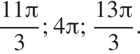 дробь: числитель: 11 Пи , знаменатель: 3 конец дроби ; 4 Пи ; дробь: числитель: 13 Пи , знаменатель: 3 конец дроби .