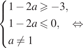  си­сте­ма вы­ра­же­ний 1 минус 2a боль­ше или равно минус 3,1 минус 2a мень­ше или равно 0,a не равно 1 конец си­сте­мы . рав­но­силь­но 
