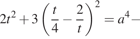 2t в квад­ра­те плюс 3 левая круг­лая скоб­ка дробь: чис­ли­тель: t, зна­ме­на­тель: 4 конец дроби минус дробь: чис­ли­тель: 2, зна­ме­на­тель: t конец дроби пра­вая круг­лая скоб­ка в квад­ра­те = a в сте­пе­ни 4 минус 