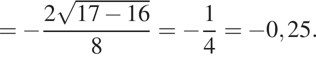 = минус дробь: чис­ли­тель: 2 ко­рень из: на­ча­ло ар­гу­мен­та: 17 минус 16 конец ар­гу­мен­та , зна­ме­на­тель: 8 конец дроби = минус дробь: чис­ли­тель: 1, зна­ме­на­тель: 4 конец дроби = минус 0,25. 