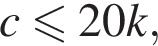 c мень­ше или равно 20k,