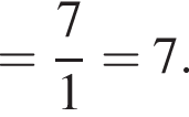 = дробь: чис­ли­тель: 7, зна­ме­на­тель: 1 конец дроби =7. 