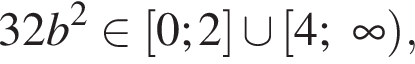 32b в квад­ра­те при­над­ле­жит левая квад­рат­ная скоб­ка 0;2 пра­вая квад­рат­ная скоб­ка \cup левая квад­рат­ная скоб­ка 4; бес­ко­неч­ность пра­вая круг­лая скоб­ка ,