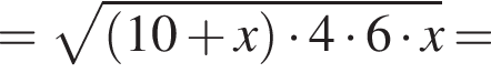 = ко­рень из: на­ча­ло ар­гу­мен­та: левая круг­лая скоб­ка 10 плюс x пра­вая круг­лая скоб­ка умно­жить на 4 умно­жить на 6 умно­жить на x конец ар­гу­мен­та =