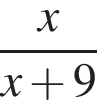  дробь: чис­ли­тель: x, зна­ме­на­тель: x плюс 9 конец дроби 