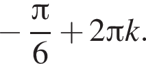 минус дробь: числитель: Пи , знаменатель: 6 конец дроби плюс 2 Пи k.