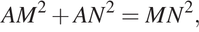 AM в квад­ра­те плюс AN в квад­ра­те =MN в квад­ра­те ,
