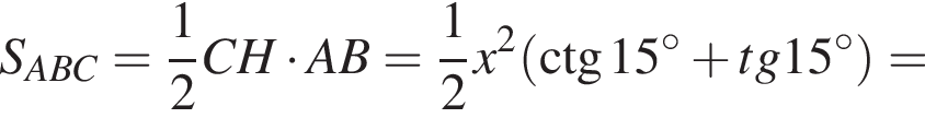 S_ABC= дробь: числитель: 1, знаменатель: 2 конец дроби CH умножить на AB= дробь: числитель: 1, знаменатель: 2 конец дроби x в квадрате левая круглая скобка \ctg 15 в степени левая круглая скобка \circ правая круглая скобка плюс tg 15 в степени левая круглая скобка \circ правая круглая скобка правая круглая скобка =