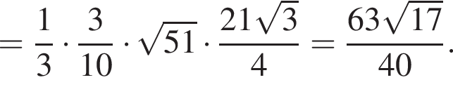 = дробь: числитель: 1, знаменатель: 3 конец дроби умножить на дробь: числитель: 3, знаменатель: 10 конец дроби умножить на корень из: начало аргумента: 51 конец аргумента умножить на дробь: числитель: 21 корень из 3 , знаменатель: 4 конец дроби = дробь: числитель: 63 корень из: начало аргумента: 17 конец аргумента , знаменатель: 40 конец дроби .