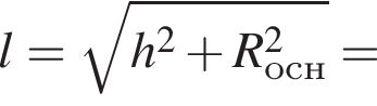 l= ко­рень из: на­ча­ло ар­гу­мен­та: h конец ар­гу­мен­та в квад­ра­те плюс R_осн в квад­ра­те =