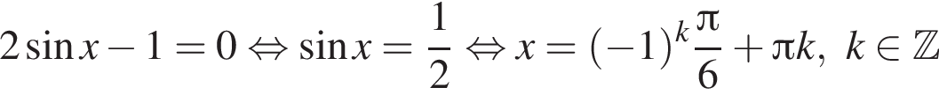 2 синус x минус 1=0 рав­но­силь­но синус x= дробь: чис­ли­тель: 1, зна­ме­на­тель: 2 конец дроби рав­но­силь­но x= левая круг­лая скоб­ка минус 1 пра­вая круг­лая скоб­ка в сте­пе­ни k дробь: чис­ли­тель: Пи , зна­ме­на­тель: 6 конец дроби плюс Пи k,k при­над­ле­жит Z 