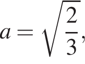 a= ко­рень из: на­ча­ло ар­гу­мен­та: дробь: чис­ли­тель: 2, зна­ме­на­тель: 3 конец дроби конец ар­гу­мен­та , 