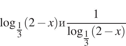 \log _ дробь: чис­ли­тель: 1, зна­ме­на­тель: 3 конец дроби левая круг­лая скоб­ка 2 минус x пра­вая круг­лая скоб­ка и дробь: чис­ли­тель: 1, зна­ме­на­тель: \log _ дробь: чис­ли­тель: 1, зна­ме­на­тель: 3 конец дроби левая круг­лая скоб­ка 2 минус x пра­вая круг­лая скоб­ка конец дроби 