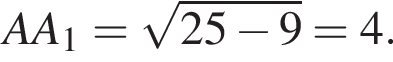 AA_1= ко­рень из: на­ча­ло ар­гу­мен­та: 25 минус 9 конец ар­гу­мен­та =4.