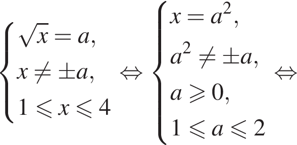  си­сте­ма вы­ра­же­ний ко­рень из: на­ча­ло ар­гу­мен­та: x конец ар­гу­мен­та =a,x не равно \pm a,1 мень­ше или равно x мень­ше или равно 4 конец си­сте­мы . рав­но­силь­но си­сте­ма вы­ра­же­ний x=a в квад­ра­те ,a в квад­ра­те не равно \pm a,a боль­ше или равно 0,1 мень­ше или равно a мень­ше или равно 2 конец си­сте­мы . рав­но­силь­но 