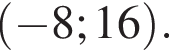  левая круг­лая скоб­ка минус 8; 16 пра­вая круг­лая скоб­ка .