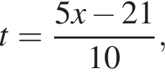 t= дробь: чис­ли­тель: 5x минус 21, зна­ме­на­тель: 10 конец дроби , 