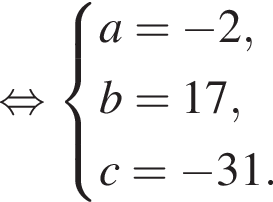 равносильно система выражений a= минус 2,b=17,c= минус 31. конец системы .