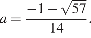 a= дробь: числитель: минус 1 минус корень из: начало аргумента: 57 конец аргумента , знаменатель: 14 конец дроби .