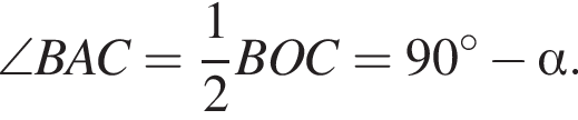  \angle BAC = дробь: чис­ли­тель: 1, зна­ме­на­тель: 2 конец дроби BOC = 90 гра­ду­сов минус альфа .