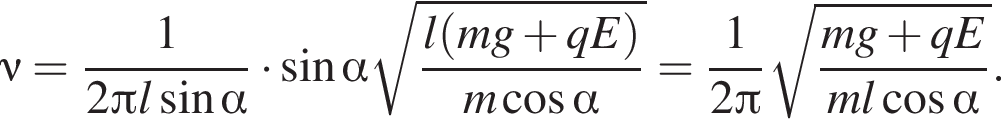 \nu = дробь: чис­ли­тель: 1, зна­ме­на­тель: 2 Пи l синус альфа конец дроби умно­жить на синус альфа ко­рень из: на­ча­ло ар­гу­мен­та: дробь: чис­ли­тель: l левая круг­лая скоб­ка mg плюс qE пра­вая круг­лая скоб­ка , зна­ме­на­тель: m ко­си­нус альфа конец дроби конец ар­гу­мен­та = дробь: чис­ли­тель: 1, зна­ме­на­тель: 2 Пи конец дроби ко­рень из: на­ча­ло ар­гу­мен­та: дробь: чис­ли­тель: mg плюс qE, зна­ме­на­тель: ml ко­си­нус альфа конец дроби конец ар­гу­мен­та . 
