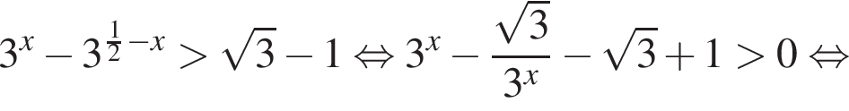 3 в степени левая круглая скобка x правая круглая скобка минус 3 в степени левая круглая скобка дробь: числитель: 1, знаменатель: 2 конец дроби минус x правая круглая скобка больше корень из: начало аргумента: 3 конец аргумента минус 1 равносильно 3 в степени левая круглая скобка x правая круглая скобка минус дробь: числитель: корень из: начало аргумента: 3 конец аргумента , знаменатель: 3 в степени левая круглая скобка x правая круглая скобка конец дроби минус корень из: начало аргумента: 3 конец аргумента плюс 1 больше 0 равносильно