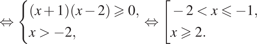 равносильно система выражений новая строка левая круглая скобка x плюс 1 правая круглая скобка левая круглая скобка x минус 2 правая круглая скобка больше или равно 0, новая строка x больше минус 2, конец системы . равносильно совокупность выражений новая строка минус 2 меньше x\leqslant минус 1, новая строка x\geqslant2. конец совокупности .