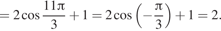 =2 ко­си­нус дробь: чис­ли­тель: 11 Пи , зна­ме­на­тель: 3 конец дроби плюс 1=2 ко­си­нус левая круг­лая скоб­ка минус дробь: чис­ли­тель: Пи , зна­ме­на­тель: 3 конец дроби пра­вая круг­лая скоб­ка плюс 1=2. 