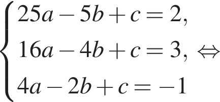 система выражений 25a минус 5b плюс c = 2,16a минус 4b плюс c = 3,4a минус 2b плюс c = минус 1 конец системы . равносильно