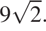 9 ко­рень из 2 .