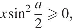 x синус в квад­ра­те дробь: чис­ли­тель: a, зна­ме­на­тель: 2 конец дроби боль­ше или равно 0, 
