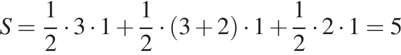 S= дробь: чис­ли­тель: 1, зна­ме­на­тель: 2 конец дроби умно­жить на 3 умно­жить на 1 плюс дробь: чис­ли­тель: 1, зна­ме­на­тель: 2 конец дроби умно­жить на левая круг­лая скоб­ка 3 плюс 2 пра­вая круг­лая скоб­ка умно­жить на 1 плюс дробь: чис­ли­тель: 1, зна­ме­на­тель: 2 конец дроби умно­жить на 2 умно­жить на 1 =5 