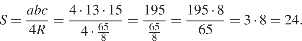 S= дробь: чис­ли­тель: abc, зна­ме­на­тель: 4R конец дроби = дробь: чис­ли­тель: 4 умно­жить на 13 умно­жить на 15, зна­ме­на­тель: 4 умно­жить на дробь: чис­ли­тель: 65, зна­ме­на­тель: 8 конец дроби конец дроби = дробь: чис­ли­тель: 195, зна­ме­на­тель: дробь: чис­ли­тель: 65, зна­ме­на­тель: 8 конец дроби конец дроби = дробь: чис­ли­тель: 195 умно­жить на 8, зна­ме­на­тель: 65 конец дроби =3 умно­жить на 8=24. 
