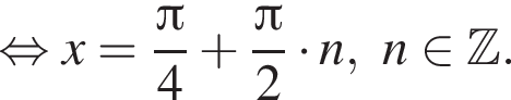  рав­но­силь­но x= дробь: чис­ли­тель: Пи , зна­ме­на­тель: 4 конец дроби плюс дробь: чис­ли­тель: Пи , зна­ме­на­тель: 2 конец дроби умно­жить на n,n при­над­ле­жит Z . 
