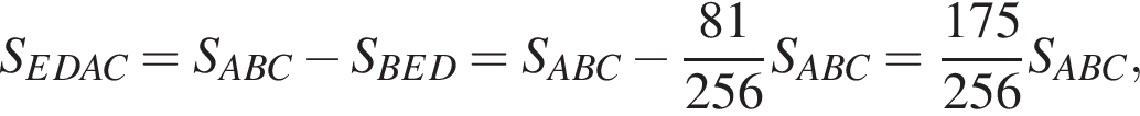 S_EDAC=S_ABC минус S_BED=S_ABC минус дробь: числитель: 81, знаменатель: 256 конец дроби S_ABC= дробь: числитель: 175, знаменатель: 256 конец дроби S_ABC,